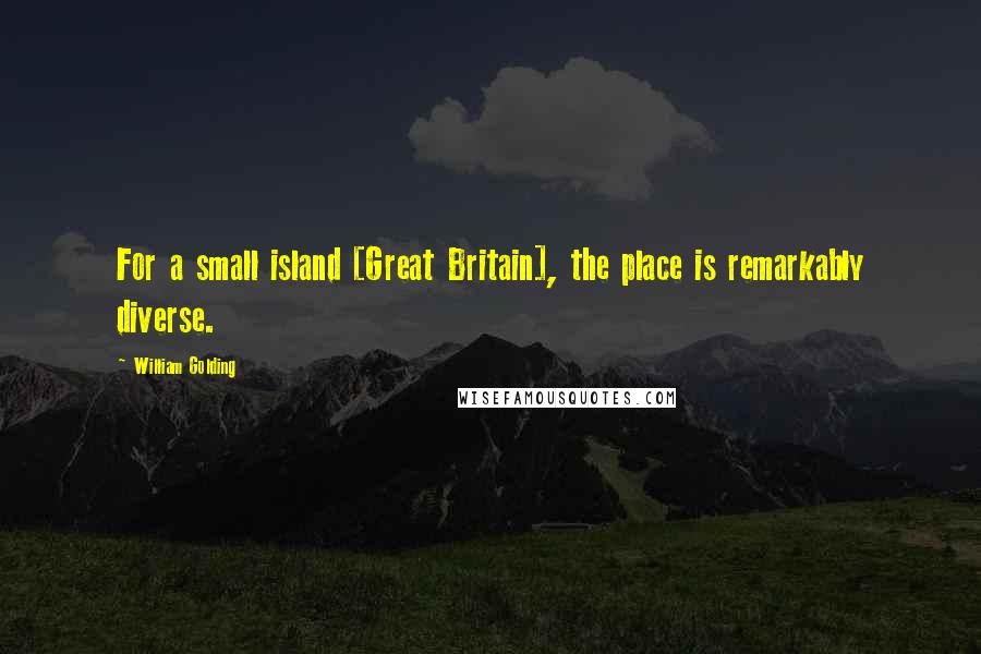William Golding Quotes: For a small island [Great Britain], the place is remarkably diverse.