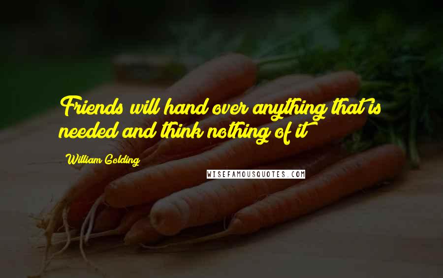 William Golding Quotes: Friends will hand over anything that is needed and think nothing of it!