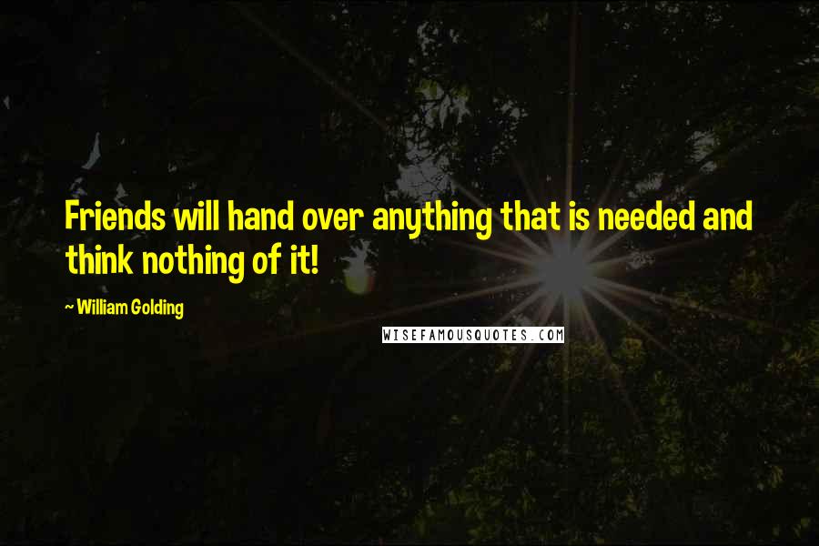 William Golding Quotes: Friends will hand over anything that is needed and think nothing of it!