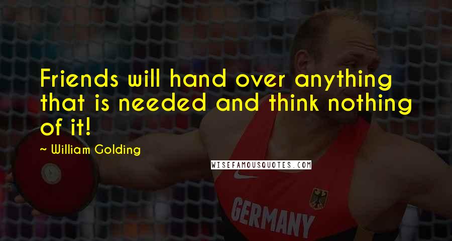 William Golding Quotes: Friends will hand over anything that is needed and think nothing of it!