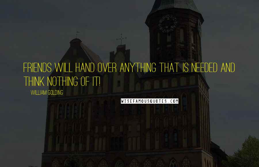 William Golding Quotes: Friends will hand over anything that is needed and think nothing of it!