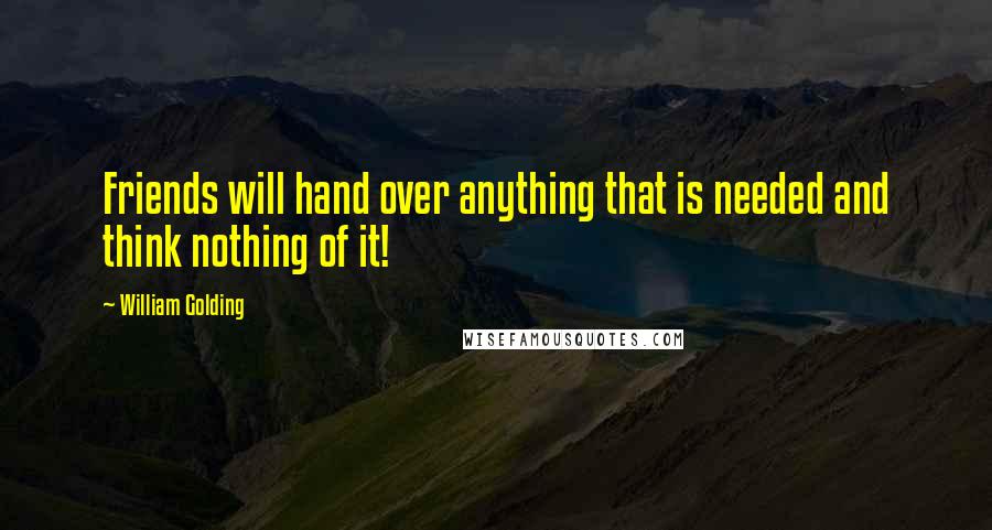 William Golding Quotes: Friends will hand over anything that is needed and think nothing of it!