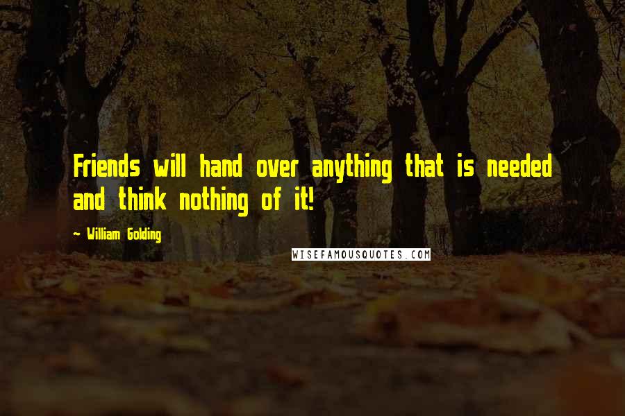 William Golding Quotes: Friends will hand over anything that is needed and think nothing of it!