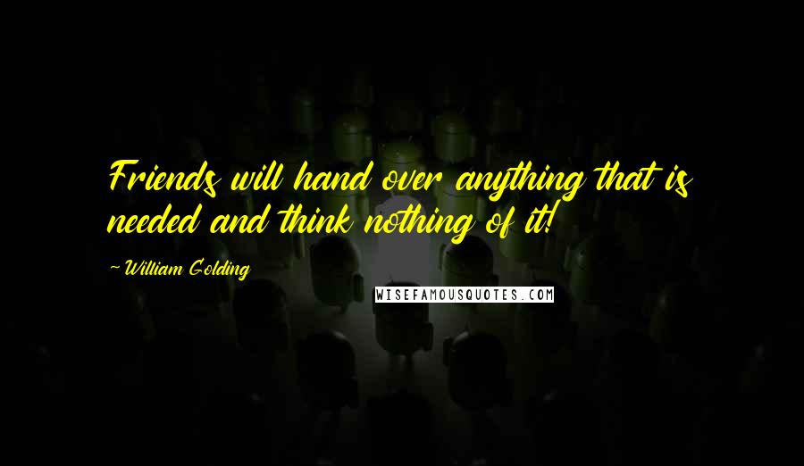 William Golding Quotes: Friends will hand over anything that is needed and think nothing of it!