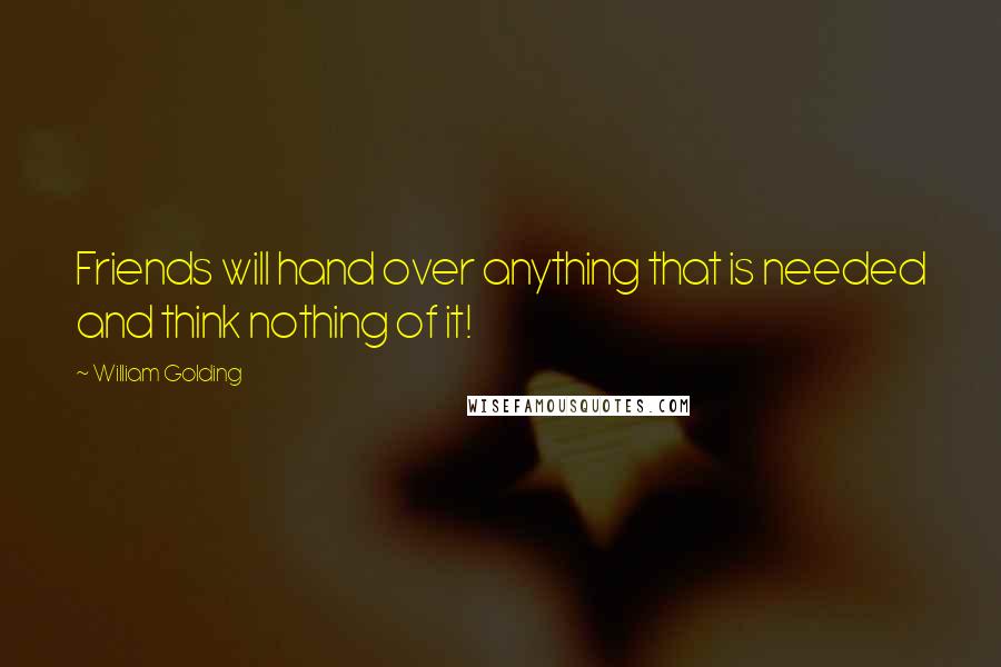 William Golding Quotes: Friends will hand over anything that is needed and think nothing of it!