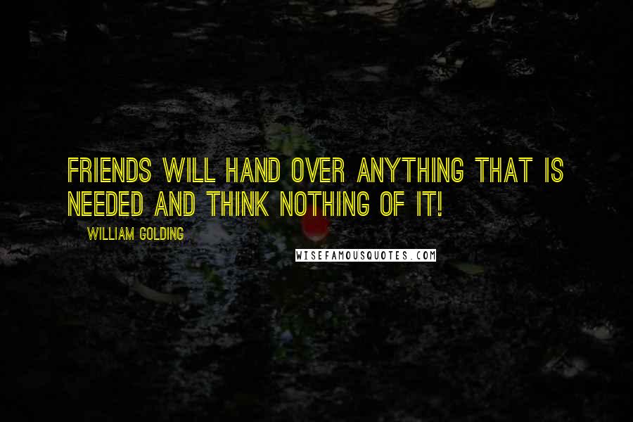 William Golding Quotes: Friends will hand over anything that is needed and think nothing of it!