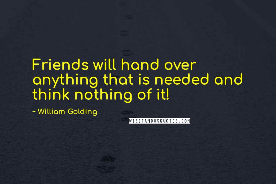 William Golding Quotes: Friends will hand over anything that is needed and think nothing of it!