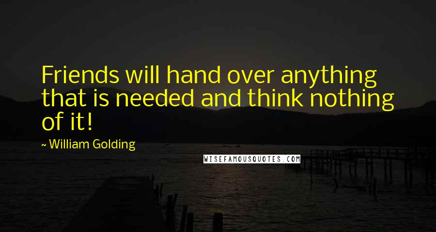 William Golding Quotes: Friends will hand over anything that is needed and think nothing of it!