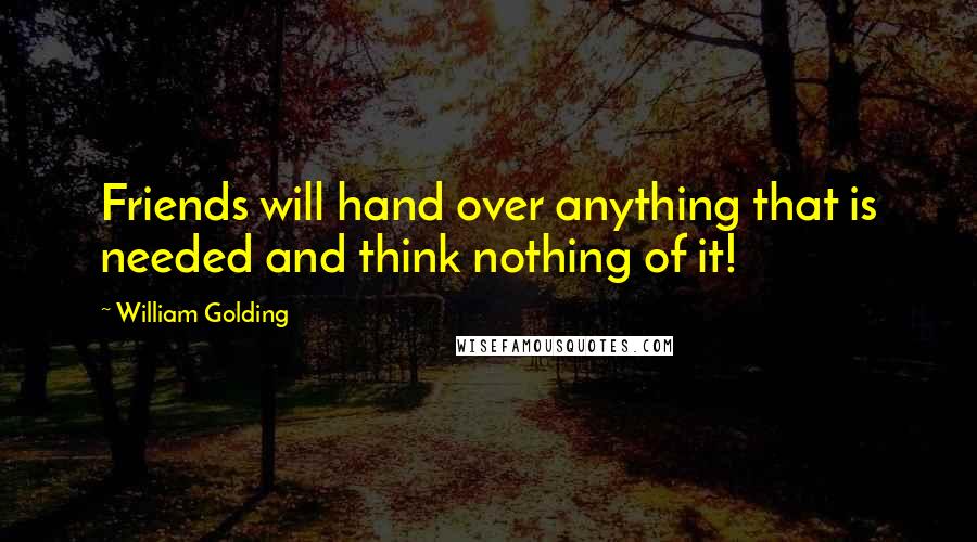 William Golding Quotes: Friends will hand over anything that is needed and think nothing of it!