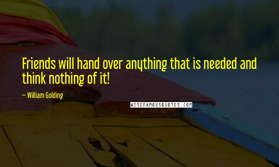 William Golding Quotes: Friends will hand over anything that is needed and think nothing of it!