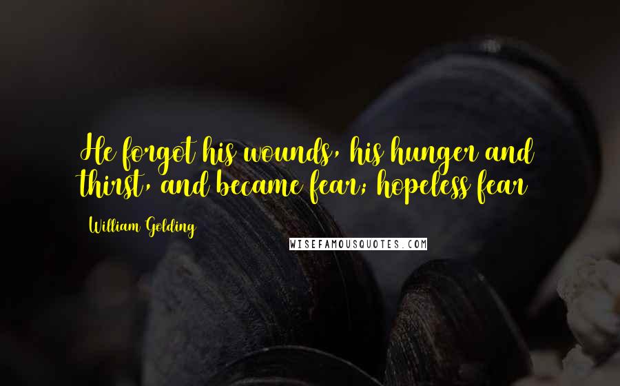 William Golding Quotes: He forgot his wounds, his hunger and thirst, and became fear; hopeless fear