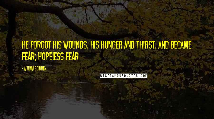 William Golding Quotes: He forgot his wounds, his hunger and thirst, and became fear; hopeless fear