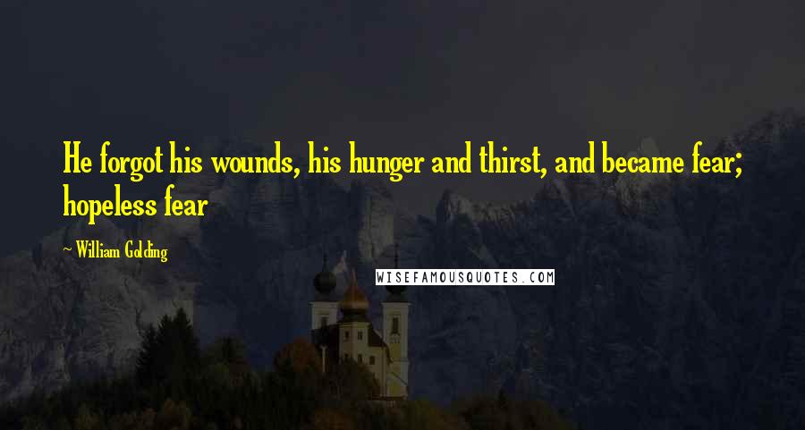 William Golding Quotes: He forgot his wounds, his hunger and thirst, and became fear; hopeless fear