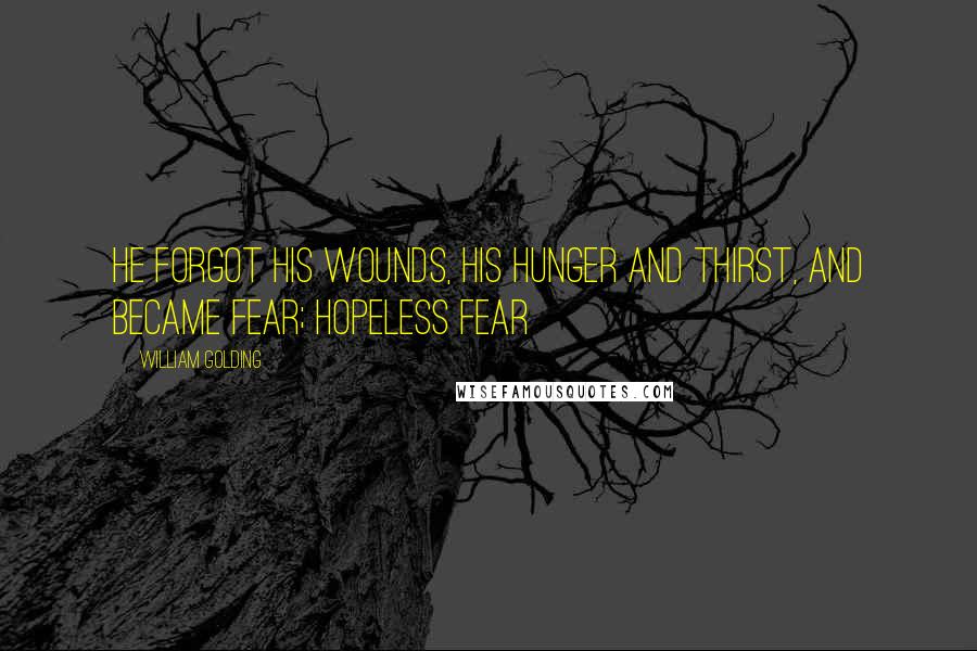 William Golding Quotes: He forgot his wounds, his hunger and thirst, and became fear; hopeless fear