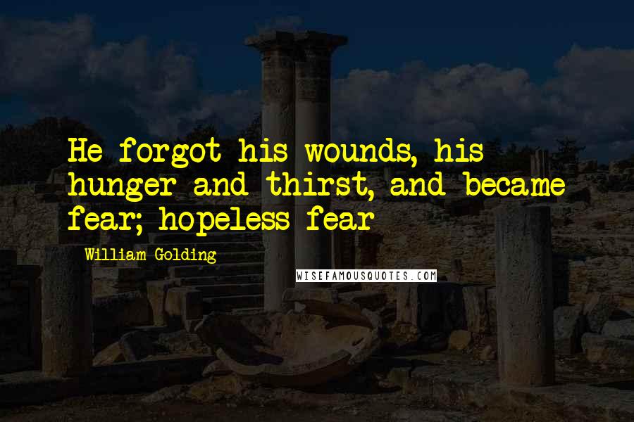 William Golding Quotes: He forgot his wounds, his hunger and thirst, and became fear; hopeless fear