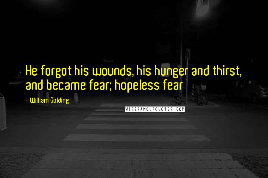 William Golding Quotes: He forgot his wounds, his hunger and thirst, and became fear; hopeless fear