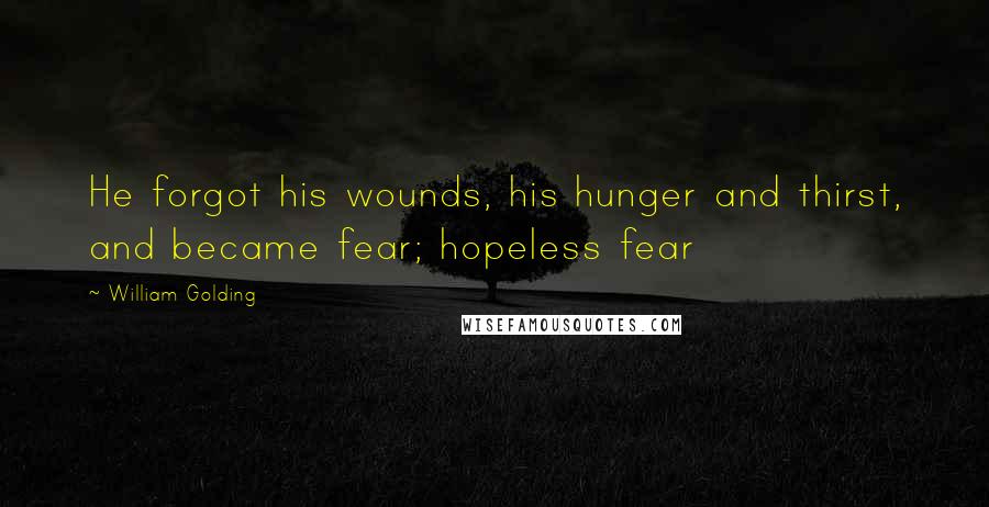 William Golding Quotes: He forgot his wounds, his hunger and thirst, and became fear; hopeless fear