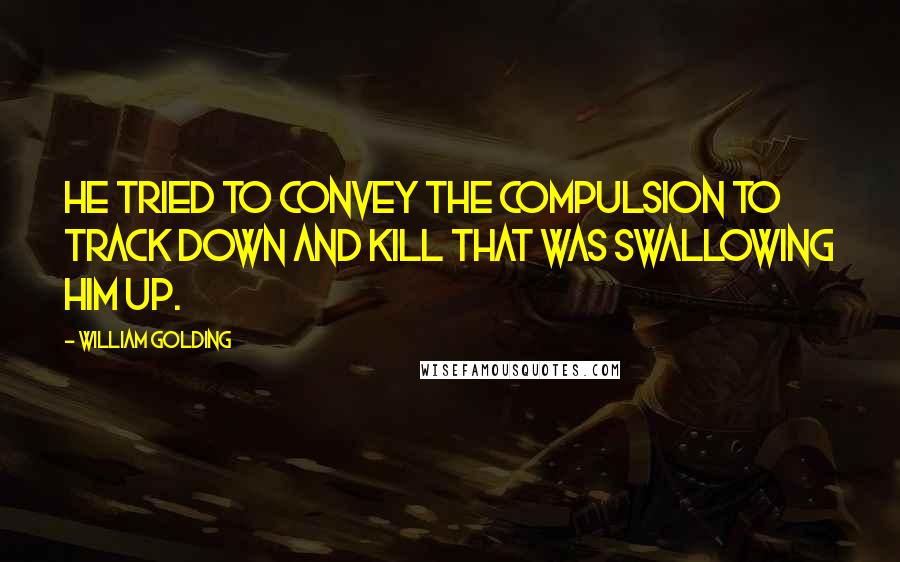 William Golding Quotes: He tried to convey the compulsion to track down and kill that was swallowing him up.