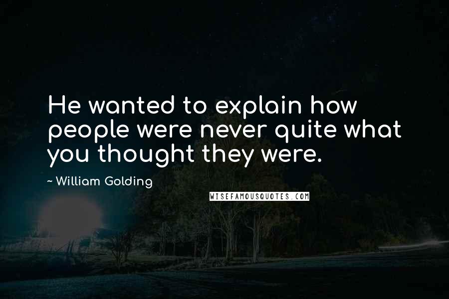 William Golding Quotes: He wanted to explain how people were never quite what you thought they were.