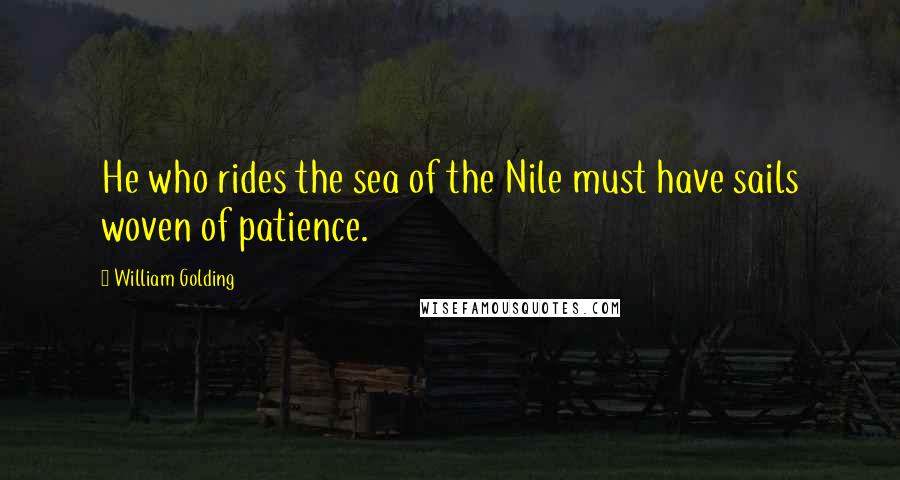 William Golding Quotes: He who rides the sea of the Nile must have sails woven of patience.