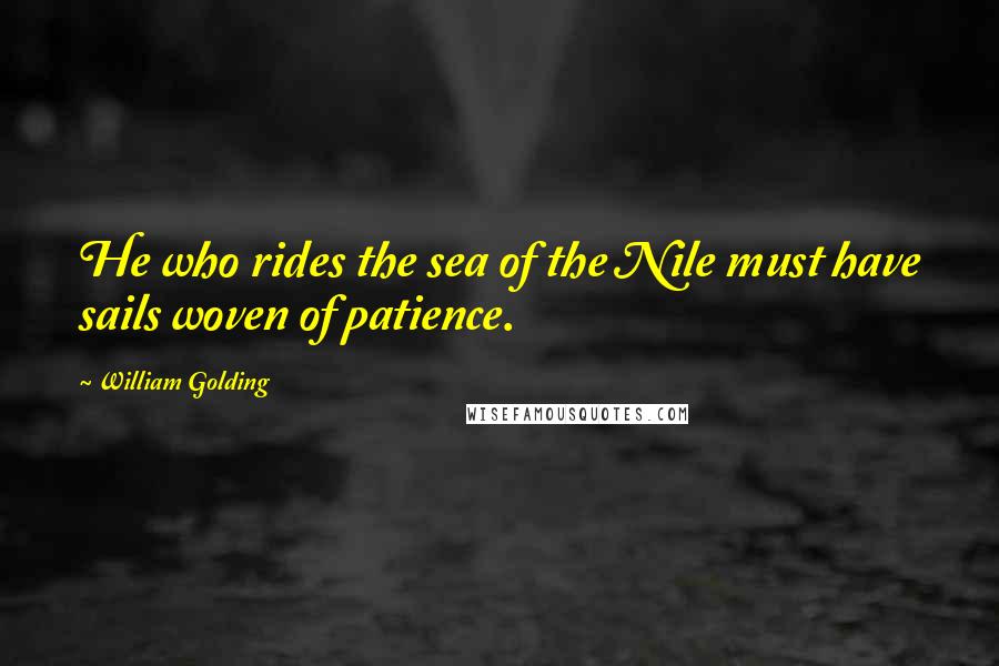William Golding Quotes: He who rides the sea of the Nile must have sails woven of patience.