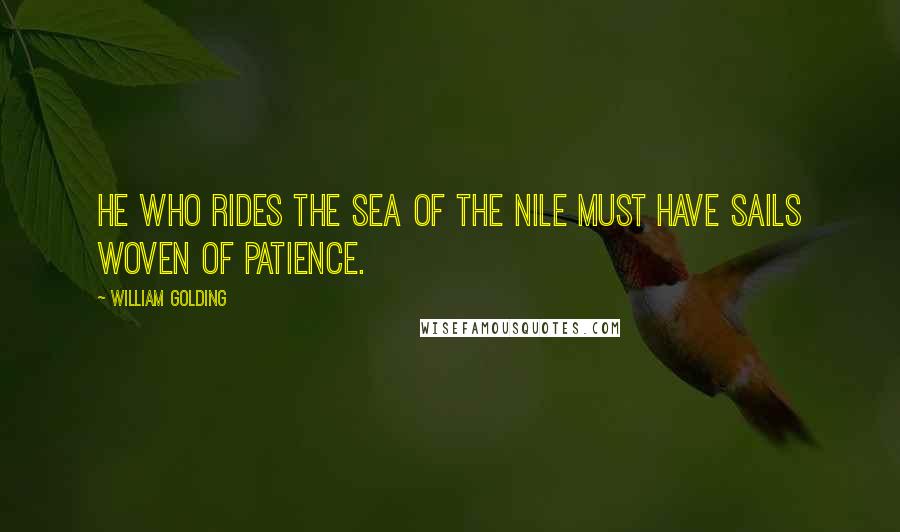 William Golding Quotes: He who rides the sea of the Nile must have sails woven of patience.