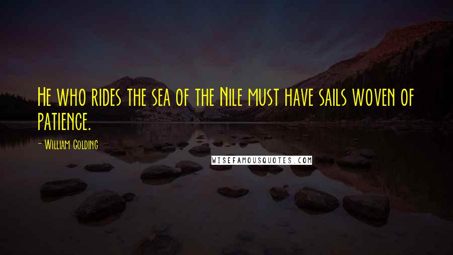 William Golding Quotes: He who rides the sea of the Nile must have sails woven of patience.