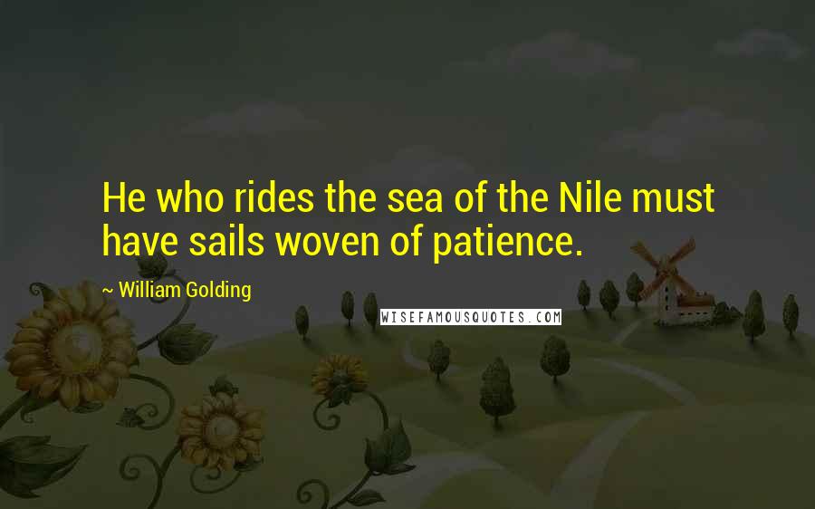 William Golding Quotes: He who rides the sea of the Nile must have sails woven of patience.