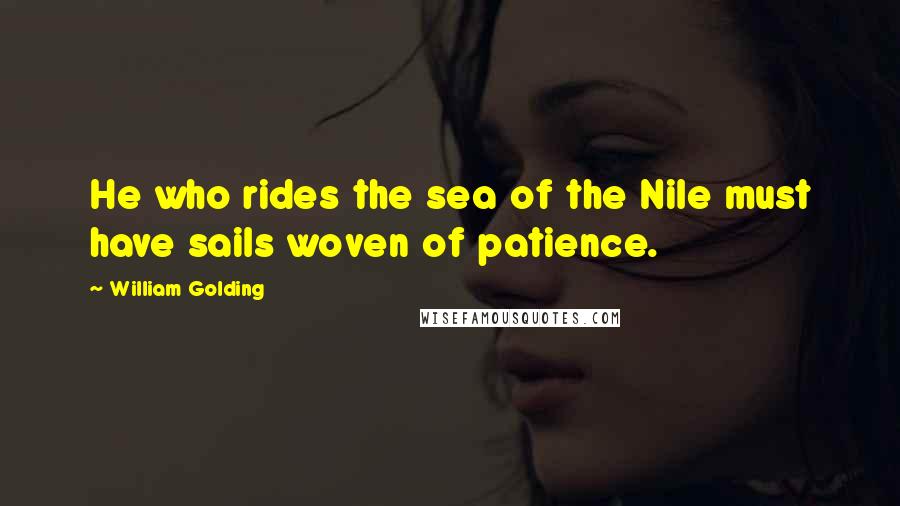 William Golding Quotes: He who rides the sea of the Nile must have sails woven of patience.
