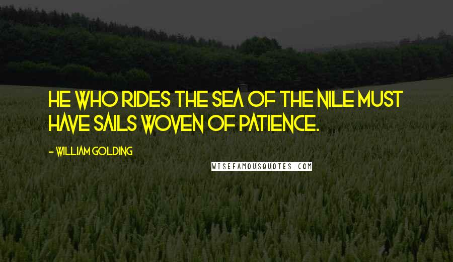 William Golding Quotes: He who rides the sea of the Nile must have sails woven of patience.