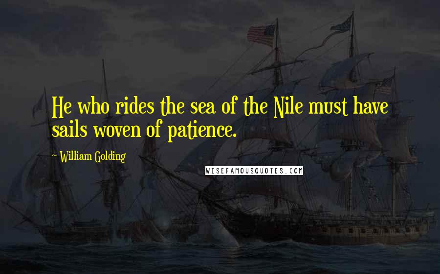 William Golding Quotes: He who rides the sea of the Nile must have sails woven of patience.