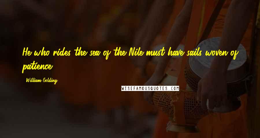 William Golding Quotes: He who rides the sea of the Nile must have sails woven of patience.