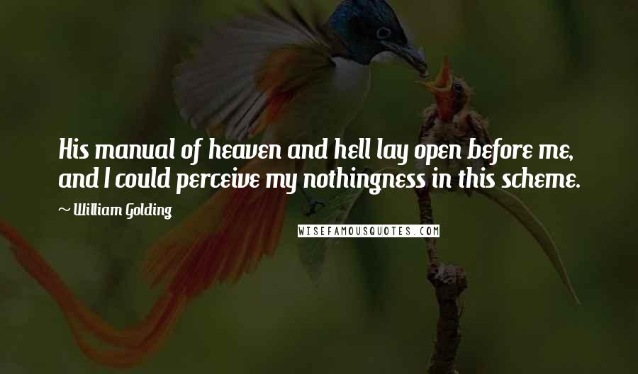 William Golding Quotes: His manual of heaven and hell lay open before me, and I could perceive my nothingness in this scheme.