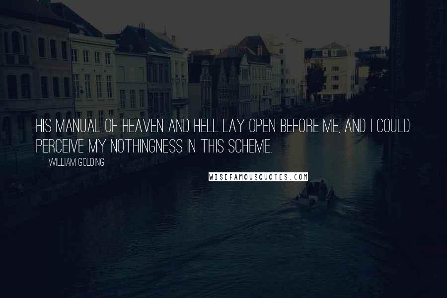 William Golding Quotes: His manual of heaven and hell lay open before me, and I could perceive my nothingness in this scheme.