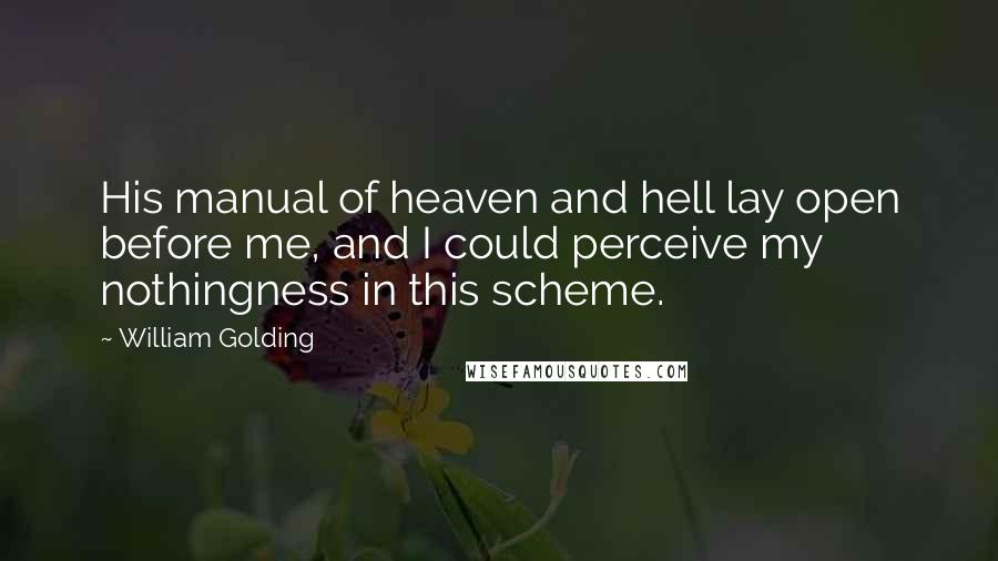 William Golding Quotes: His manual of heaven and hell lay open before me, and I could perceive my nothingness in this scheme.