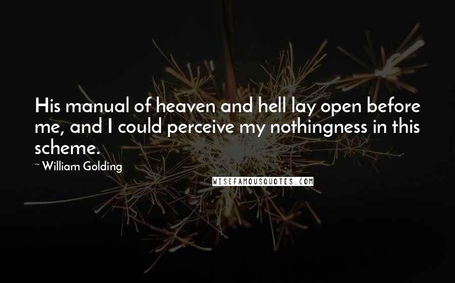 William Golding Quotes: His manual of heaven and hell lay open before me, and I could perceive my nothingness in this scheme.