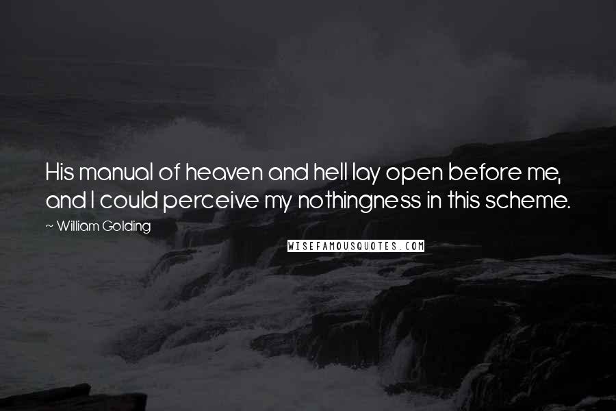 William Golding Quotes: His manual of heaven and hell lay open before me, and I could perceive my nothingness in this scheme.