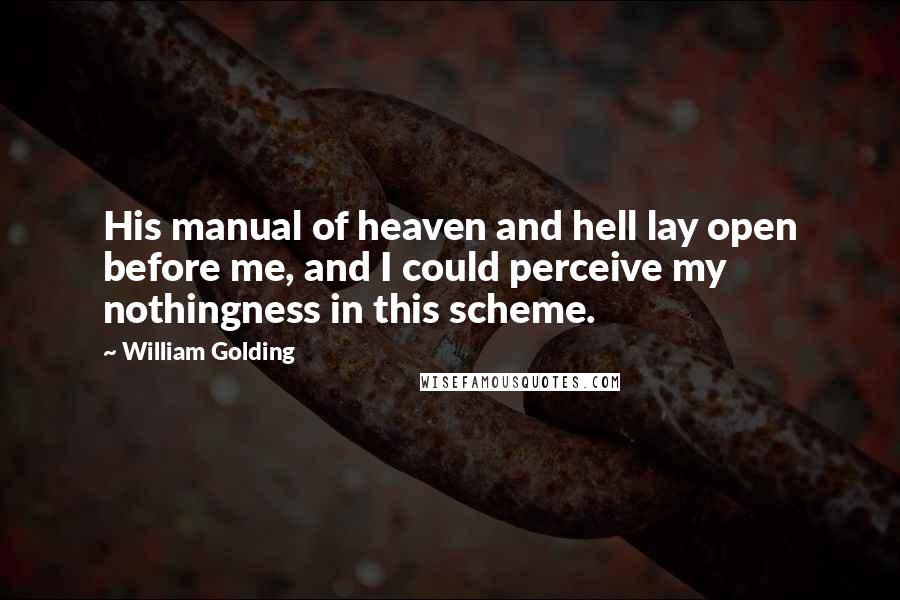 William Golding Quotes: His manual of heaven and hell lay open before me, and I could perceive my nothingness in this scheme.