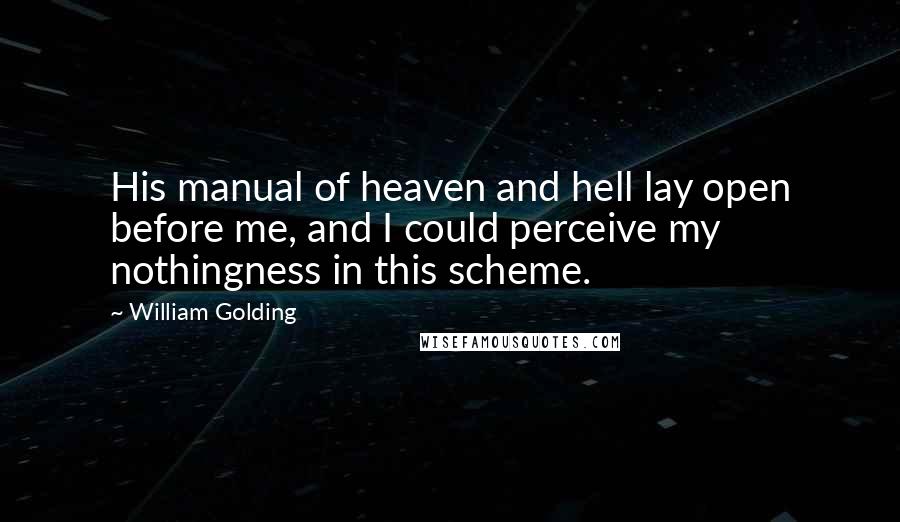 William Golding Quotes: His manual of heaven and hell lay open before me, and I could perceive my nothingness in this scheme.