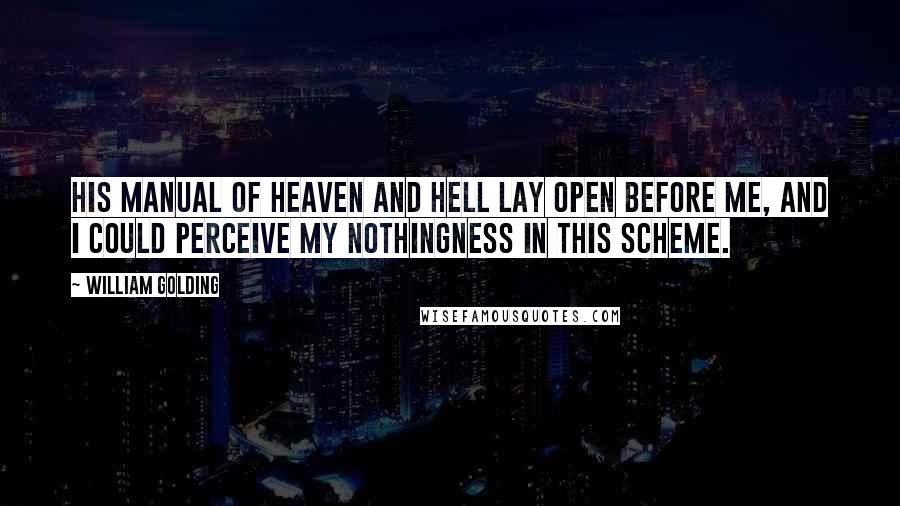 William Golding Quotes: His manual of heaven and hell lay open before me, and I could perceive my nothingness in this scheme.