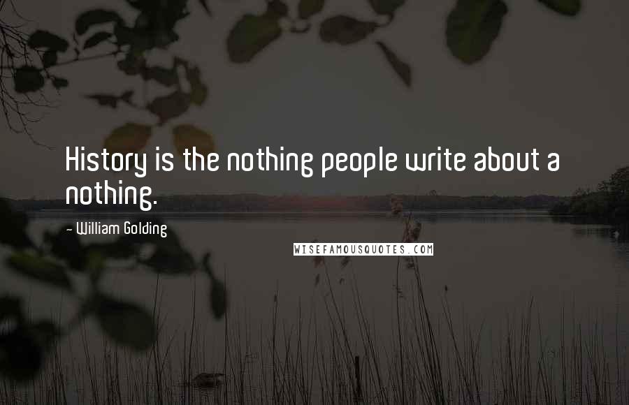 William Golding Quotes: History is the nothing people write about a nothing.