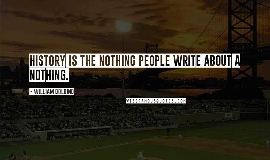 William Golding Quotes: History is the nothing people write about a nothing.