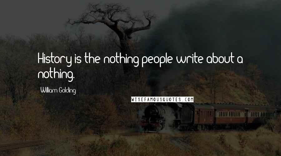 William Golding Quotes: History is the nothing people write about a nothing.