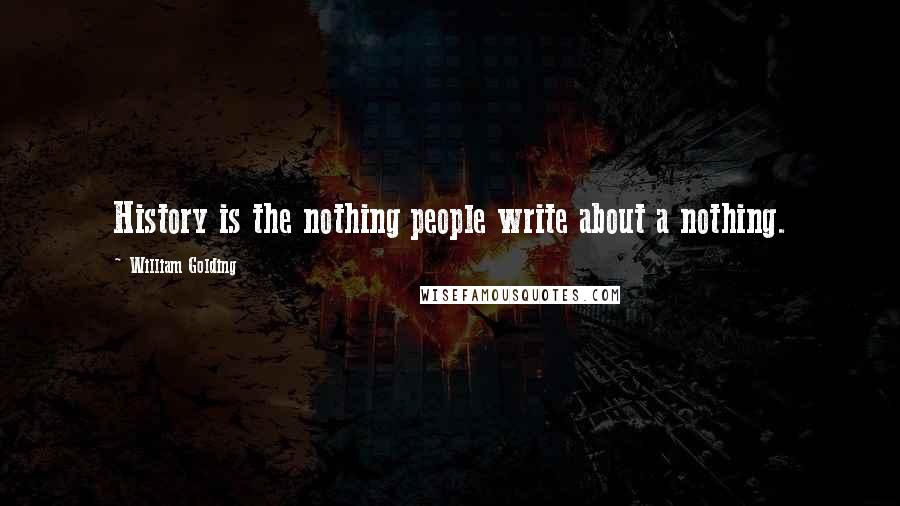 William Golding Quotes: History is the nothing people write about a nothing.