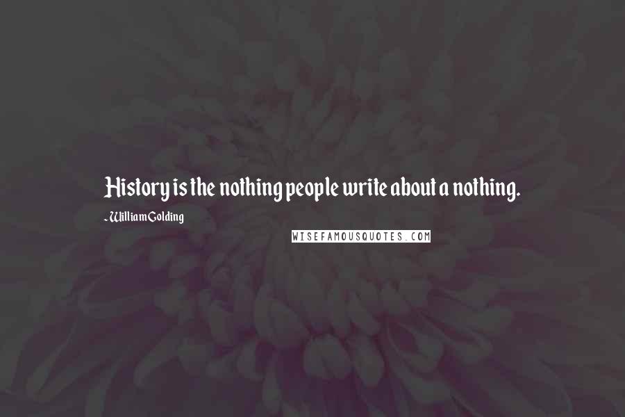 William Golding Quotes: History is the nothing people write about a nothing.