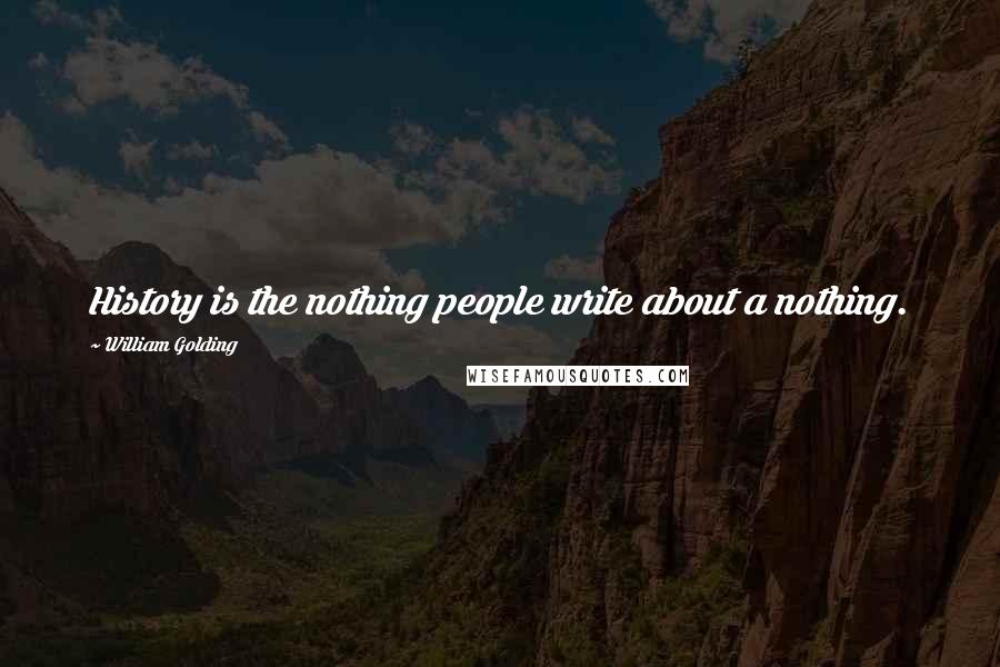 William Golding Quotes: History is the nothing people write about a nothing.