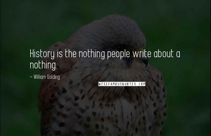 William Golding Quotes: History is the nothing people write about a nothing.