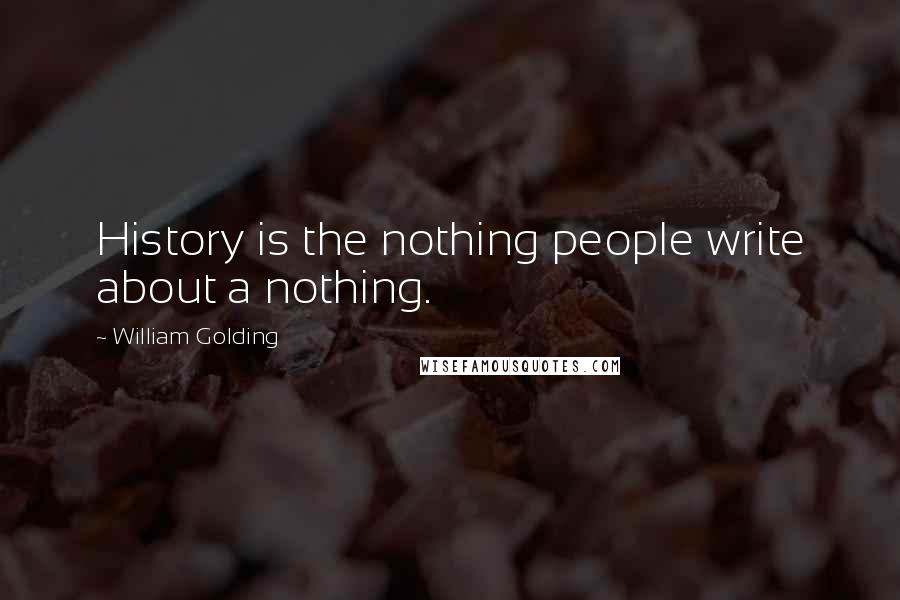 William Golding Quotes: History is the nothing people write about a nothing.