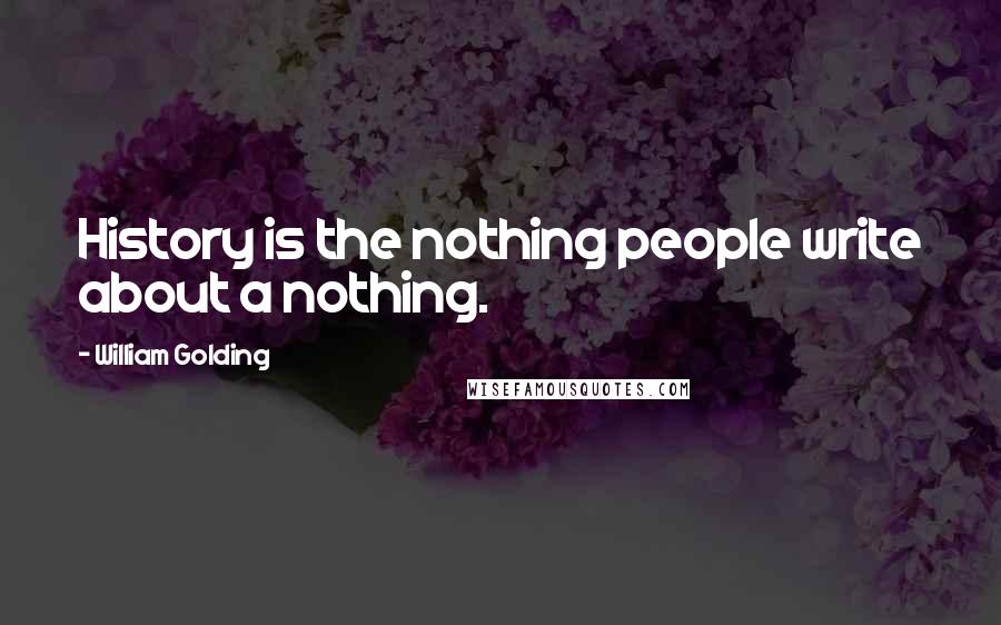 William Golding Quotes: History is the nothing people write about a nothing.