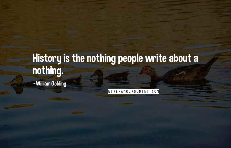 William Golding Quotes: History is the nothing people write about a nothing.